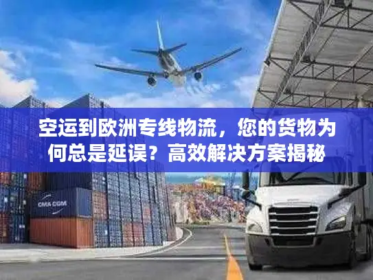 空运到欧洲专线物流，您的货物为何总是延误？高效解决方案揭秘