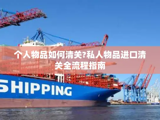 个人物品如何清关?私人物品进口清关全流程指南