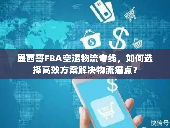 墨西哥FBA空运物流专线，如何选择高效方案解决物流痛点？