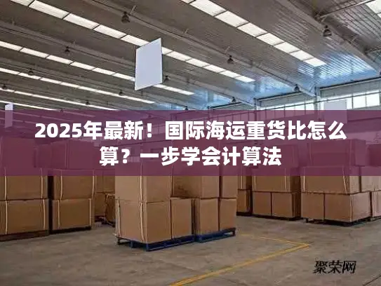 2025年最新！国际海运重货比怎么算？一步学会计算法