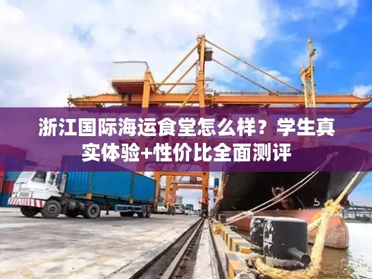 浙江国际海运食堂怎么样？学生真实体验+性价比全面测评