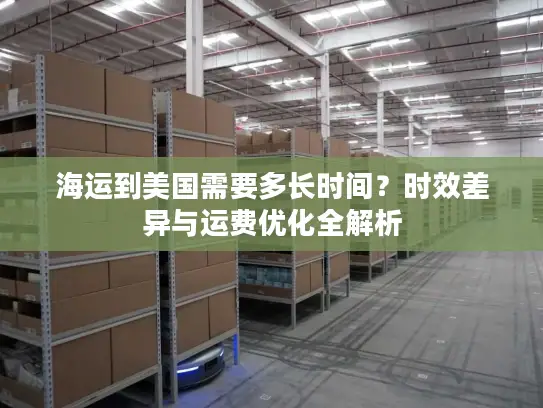 海运到美国需要多长时间？时效差异与运费优化全解析