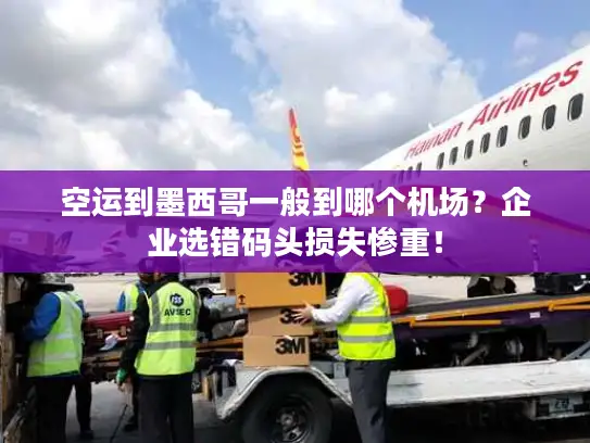 空运到墨西哥一般到哪个机场？企业选错码头损失惨重！