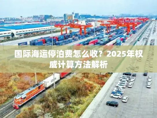 国际海运停泊费怎么收？2025年权威计算方法解析