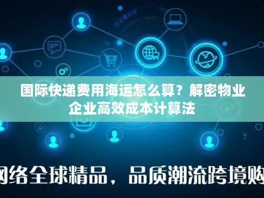 国际快递费用海运怎么算？解密物业企业高效成本计算法