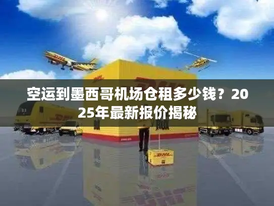 空运到墨西哥机场仓租多少钱？2025年最新报价揭秘