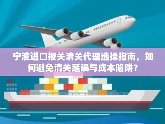 宁波进口报关清关代理选择指南，如何避免清关延误与成本陷阱？