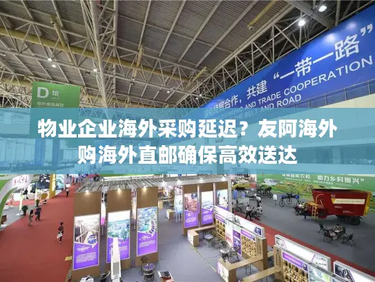 物业企业海外采购延迟？友阿海外购海外直邮确保高效送达
