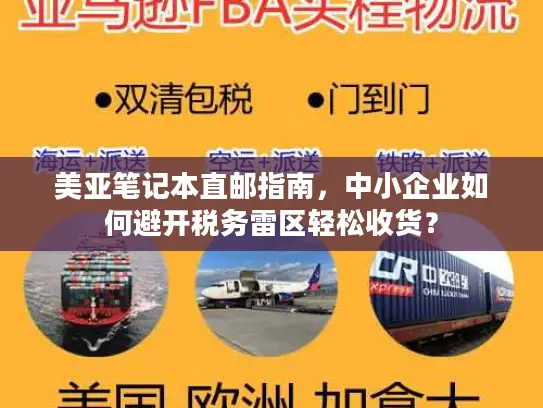 美亚笔记本直邮指南，中小企业如何避开税务雷区轻松收货？