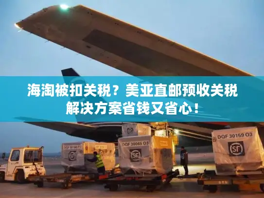 海淘被扣关税？美亚直邮预收关税解决方案省钱又省心！