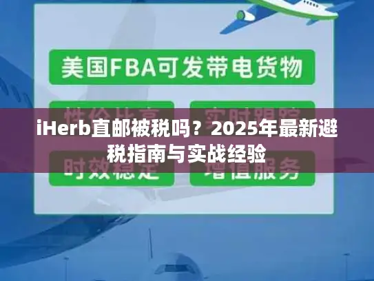 iHerb直邮被税吗？2025年最新避税指南与实战经验