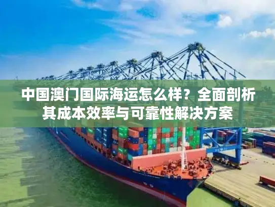 中国澳门国际海运怎么样？全面剖析其成本效率与可靠性解决方案