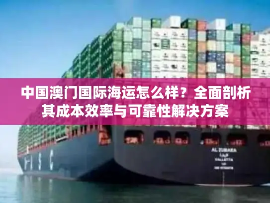 中国澳门国际海运怎么样？全面剖析其成本效率与可靠性解决方案