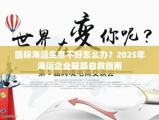 国际海运生意不好怎么办？2025年海运企业破局自救指南