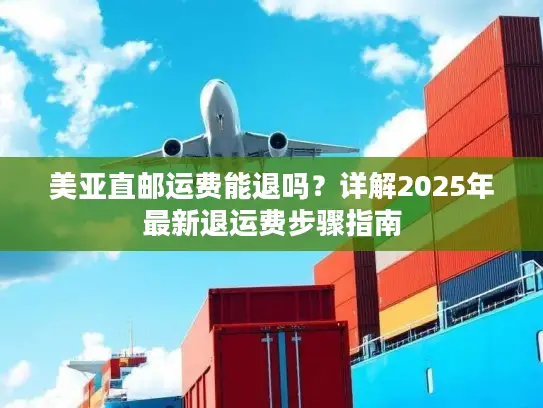 美亚直邮运费能退吗？详解2025年最新退运费步骤指南