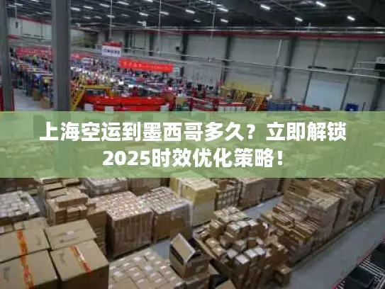 上海空运到墨西哥多久？立即解锁2025时效优化策略！