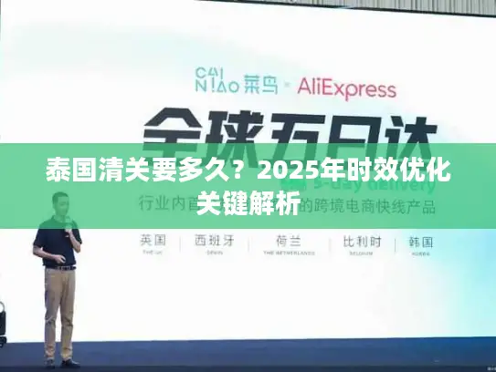 泰国清关要多久？2025年时效优化关键解析