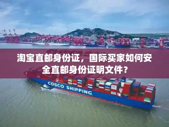 淘宝直邮身份证，国际买家如何安全直邮身份证明文件？