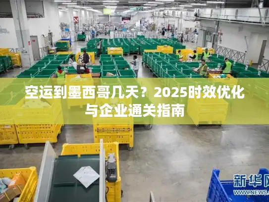 空运到墨西哥几天？2025时效优化与企业通关指南