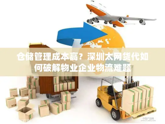 仓储管理成本高？深圳太网货代如何破解物业企业物流难题