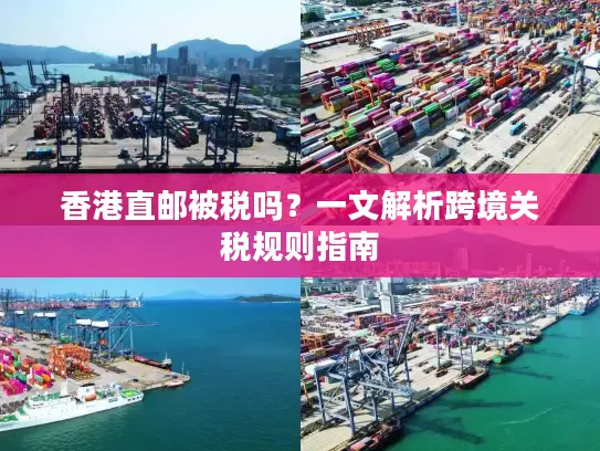 香港直邮被税吗？一文解析跨境关税规则指南