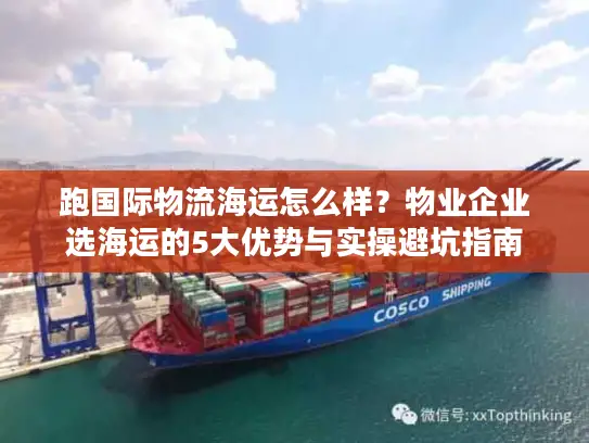 跑国际物流海运怎么样？物业企业选海运的5大优势与实操避坑指南