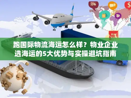跑国际物流海运怎么样？物业企业选海运的5大优势与实操避坑指南