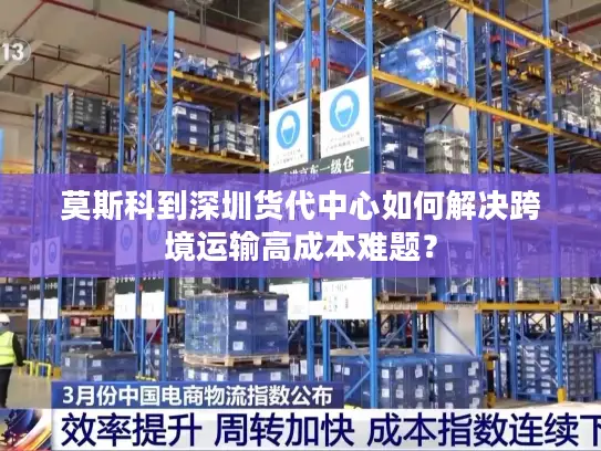 莫斯科到深圳货代中心如何解决跨境运输高成本难题？