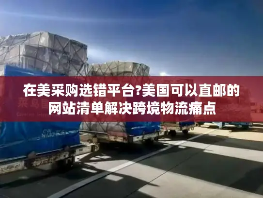 在美采购选错平台?美国可以直邮的网站清单解决跨境物流痛点