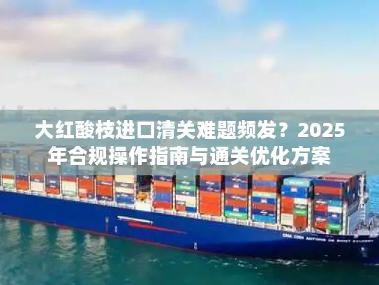 大红酸枝进口清关难题频发？2025年合规操作指南与通关优化方案