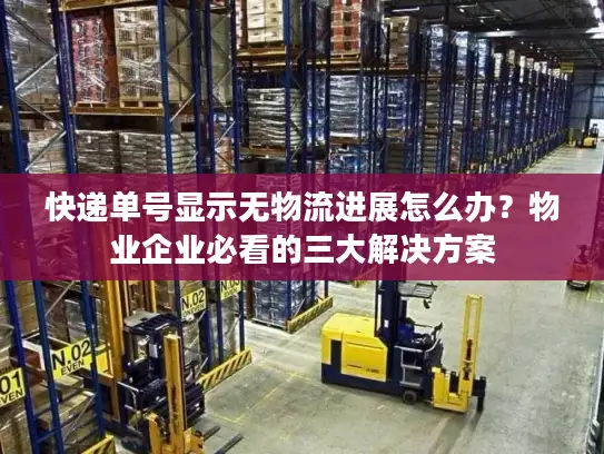 快递单号显示无物流进展怎么办？物业企业必看的三大解决方案