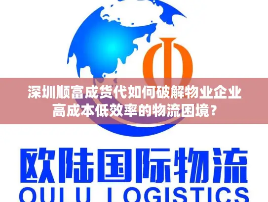 深圳顺富成货代如何破解物业企业高成本低效率的物流困境？