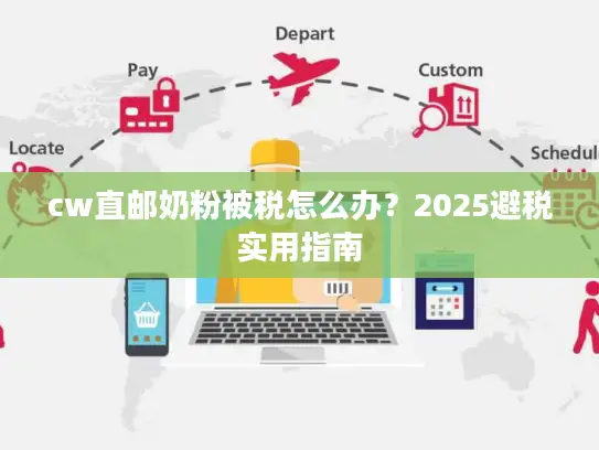 cw直邮奶粉被税怎么办？2025避税实用指南