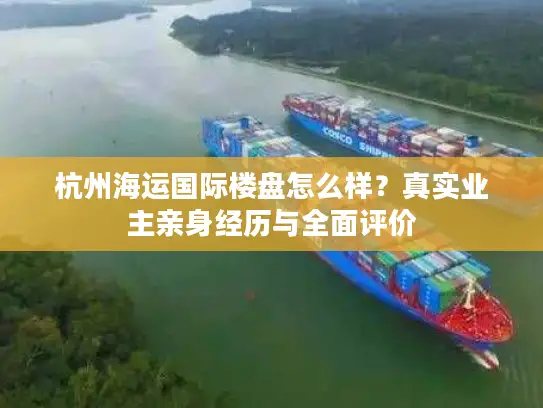 杭州海运国际楼盘怎么样？真实业主亲身经历与全面评价