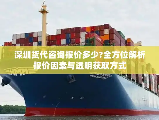 深圳货代咨询报价多少?全方位解析报价因素与透明获取方式