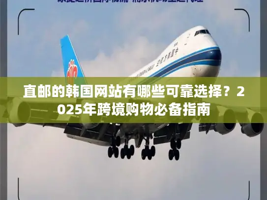 直邮的韩国网站有哪些可靠选择？2025年跨境购物必备指南