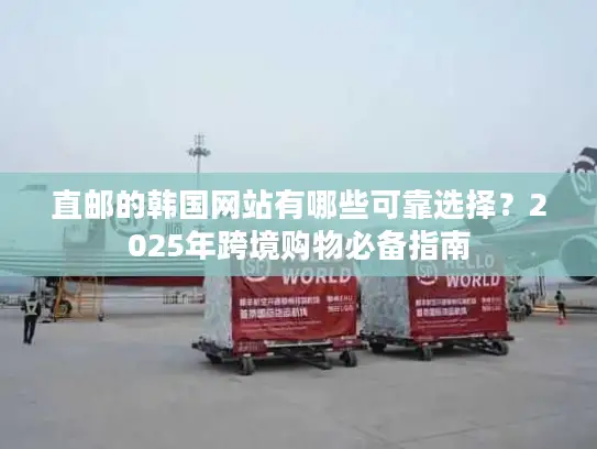 直邮的韩国网站有哪些可靠选择？2025年跨境购物必备指南