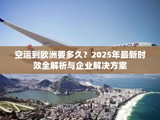 空运到欧洲要多久？2025年最新时效全解析与企业解决方案