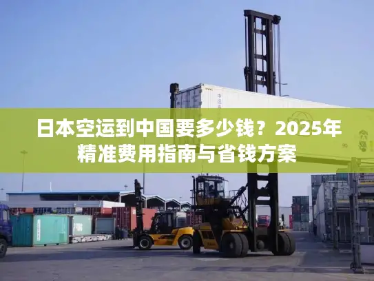 日本空运到中国要多少钱？2025年精准费用指南与省钱方案
