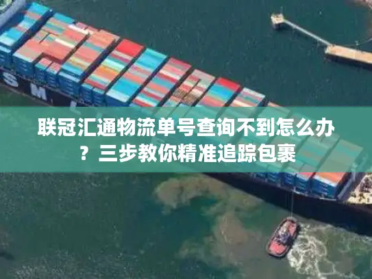 联冠汇通物流单号查询不到怎么办？三步教你精准追踪包裹