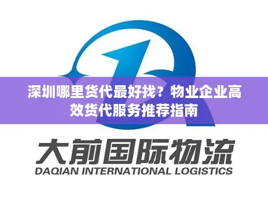 深圳哪里货代最好找？物业企业高效货代服务推荐指南