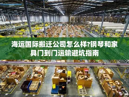 海运国际搬迁公司怎么样?钢琴和家具门到门运输避坑指南