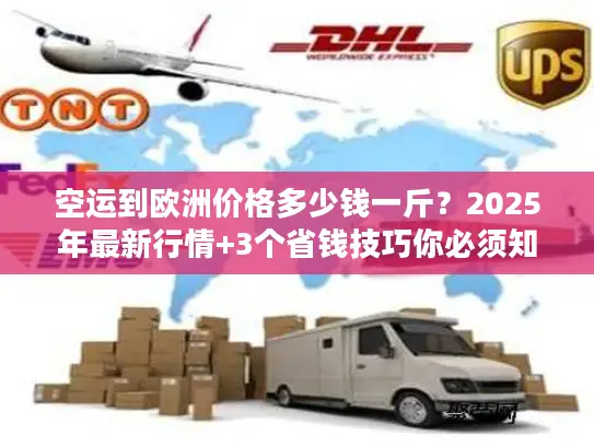 空运到欧洲价格多少钱一斤？2025年最新行情+3个省钱技巧你必须知道