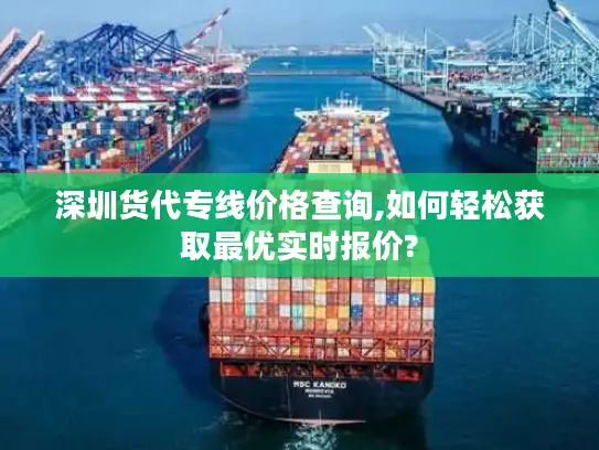 深圳货代专线价格查询,如何轻松获取最优实时报价?