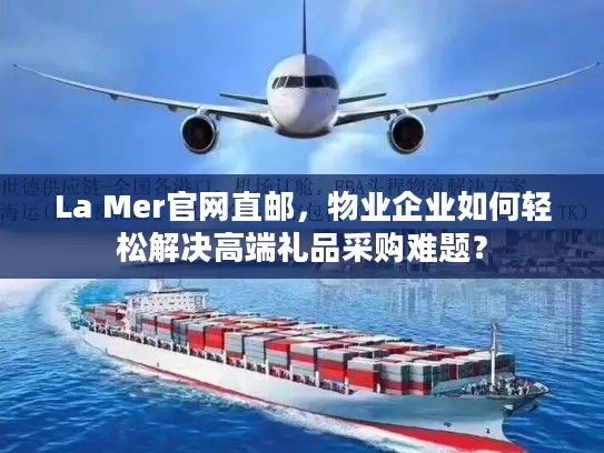 La Mer官网直邮，物业企业如何轻松解决高端礼品采购难题？