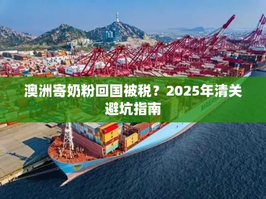 澳洲寄奶粉回国被税？2025年清关避坑指南