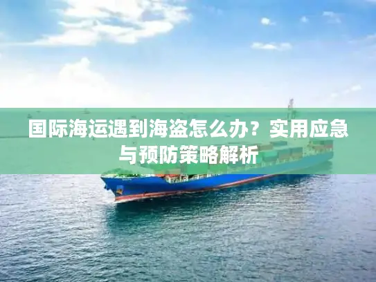 国际海运遇到海盗怎么办？实用应急与预防策略解析