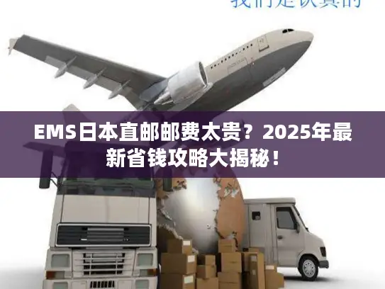 EMS日本直邮邮费太贵？2025年最新省钱攻略大揭秘！