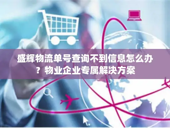 盛辉物流单号查询不到信息怎么办？物业企业专属解决方案