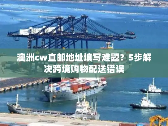 澳洲cw直邮地址填写难题？5步解决跨境购物配送错误